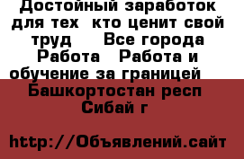 Достойный заработок для тех, кто ценит свой труд . - Все города Работа » Работа и обучение за границей   . Башкортостан респ.,Сибай г.